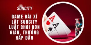 Game Bài Xì Lát Suncity - Luật Chơi Đơn Giản, Thưởng Hấp Dẫn