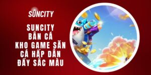 Suncity Bắn Cá - Kho Game Săn Cá Hấp Dẫn, Đầy Sắc Màu