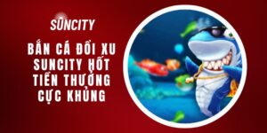 Bắn Cá Đổi Xu Suncity Hốt Tiền Thưởng Cực Khủng