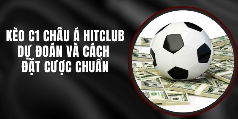 Kèo C1 Châu Á Hitclub - Dự Đoán Và Cách Đặt Cược Chuẩn