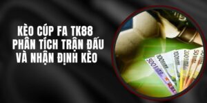 Kèo Cúp FA TK88 - Phân Tích Trận Đấu Và Nhận Định Kèo