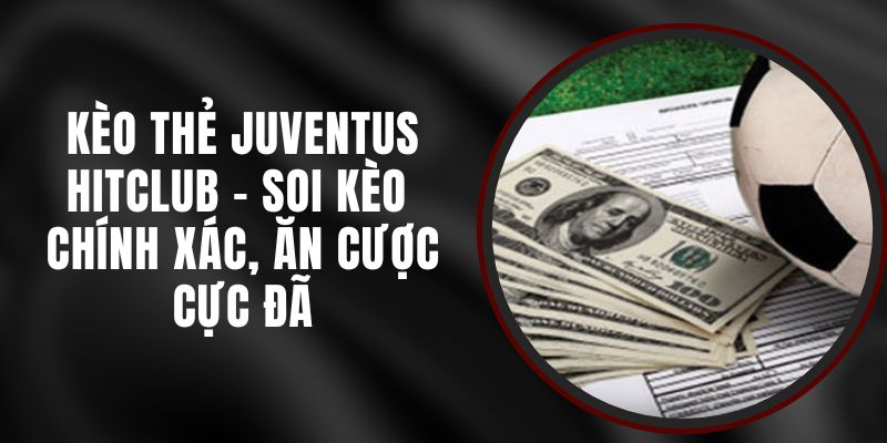 Kèo Thẻ Juventus Hitclub - Soi Kèo Chính Xác, Ăn Cược Cực Đã