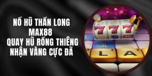 Nổ Hũ Thần Long Max88 - Quay Hũ Rồng Thiêng Nhận Vàng Cực Đã