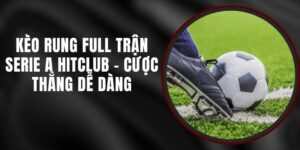 Kèo Rung Full Trận Serie A Hitclub - Cược Thắng Dễ Dàng